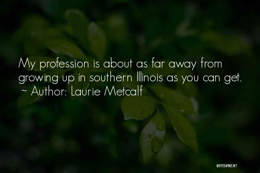 Laurie Metcalf Quotes: My Profession Is About As Far Away From Growing Up In Southern Illinois As You Can Get.