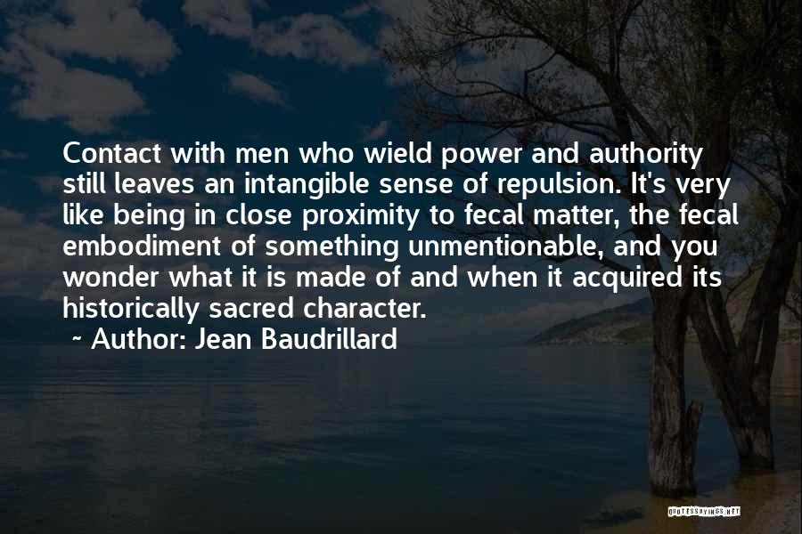 Jean Baudrillard Quotes: Contact With Men Who Wield Power And Authority Still Leaves An Intangible Sense Of Repulsion. It's Very Like Being In