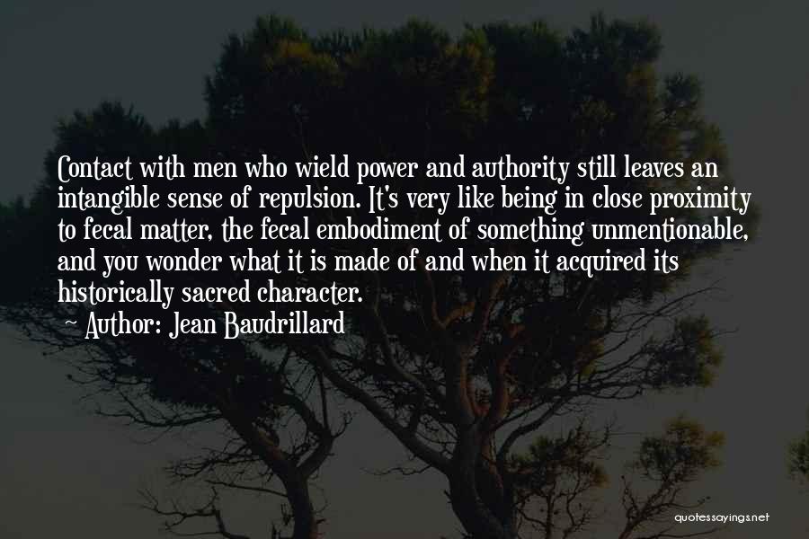 Jean Baudrillard Quotes: Contact With Men Who Wield Power And Authority Still Leaves An Intangible Sense Of Repulsion. It's Very Like Being In