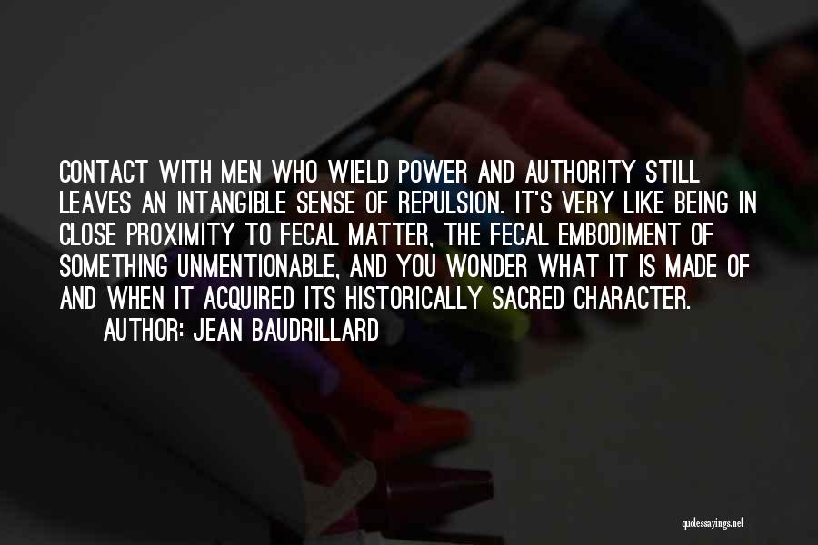 Jean Baudrillard Quotes: Contact With Men Who Wield Power And Authority Still Leaves An Intangible Sense Of Repulsion. It's Very Like Being In