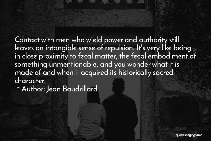 Jean Baudrillard Quotes: Contact With Men Who Wield Power And Authority Still Leaves An Intangible Sense Of Repulsion. It's Very Like Being In