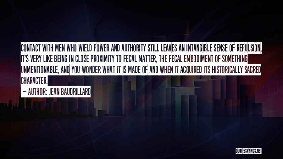 Jean Baudrillard Quotes: Contact With Men Who Wield Power And Authority Still Leaves An Intangible Sense Of Repulsion. It's Very Like Being In