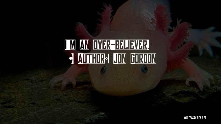 Jon Gordon Quotes: I'm An Over-believer.
