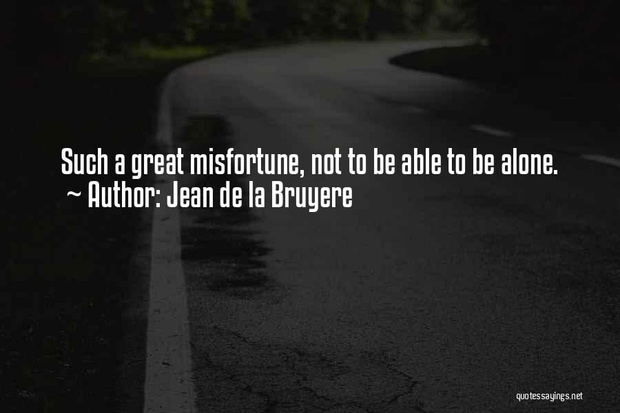 Jean De La Bruyere Quotes: Such A Great Misfortune, Not To Be Able To Be Alone.