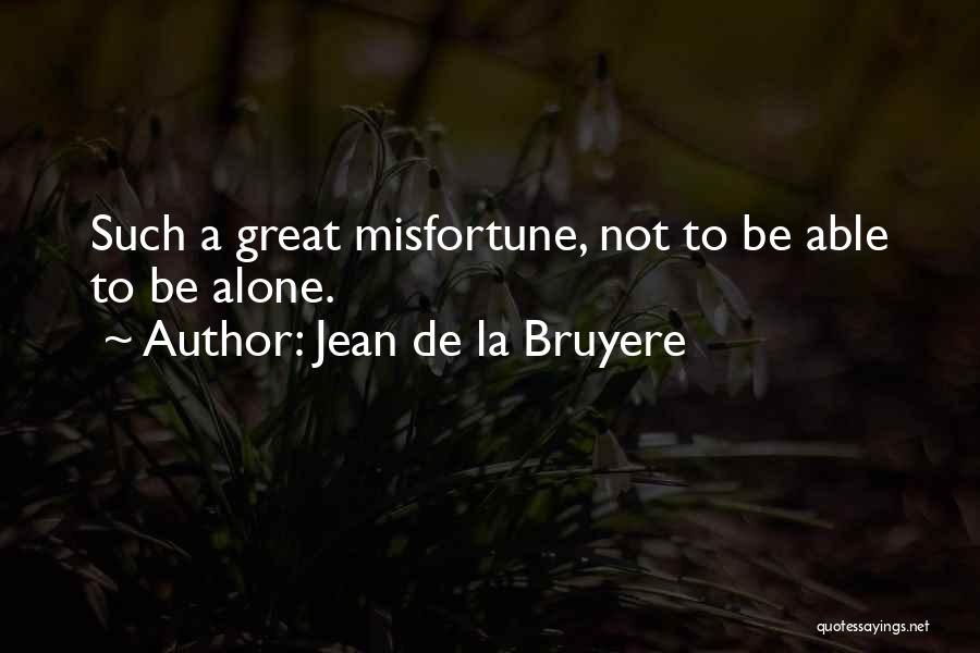 Jean De La Bruyere Quotes: Such A Great Misfortune, Not To Be Able To Be Alone.