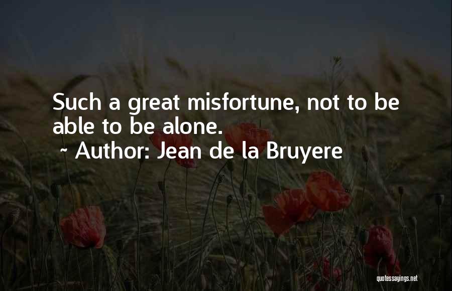 Jean De La Bruyere Quotes: Such A Great Misfortune, Not To Be Able To Be Alone.