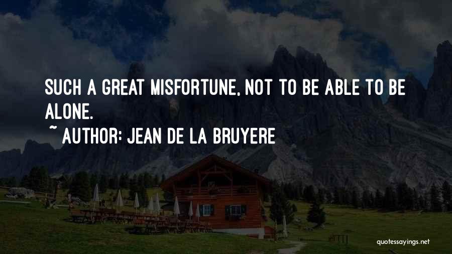 Jean De La Bruyere Quotes: Such A Great Misfortune, Not To Be Able To Be Alone.