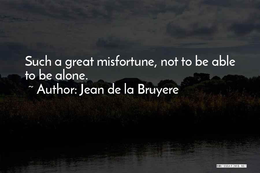 Jean De La Bruyere Quotes: Such A Great Misfortune, Not To Be Able To Be Alone.