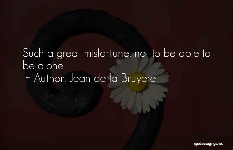 Jean De La Bruyere Quotes: Such A Great Misfortune, Not To Be Able To Be Alone.