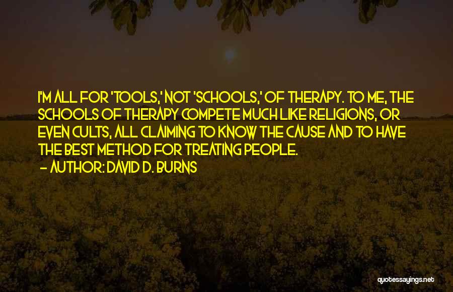 David D. Burns Quotes: I'm All For 'tools,' Not 'schools,' Of Therapy. To Me, The Schools Of Therapy Compete Much Like Religions, Or Even