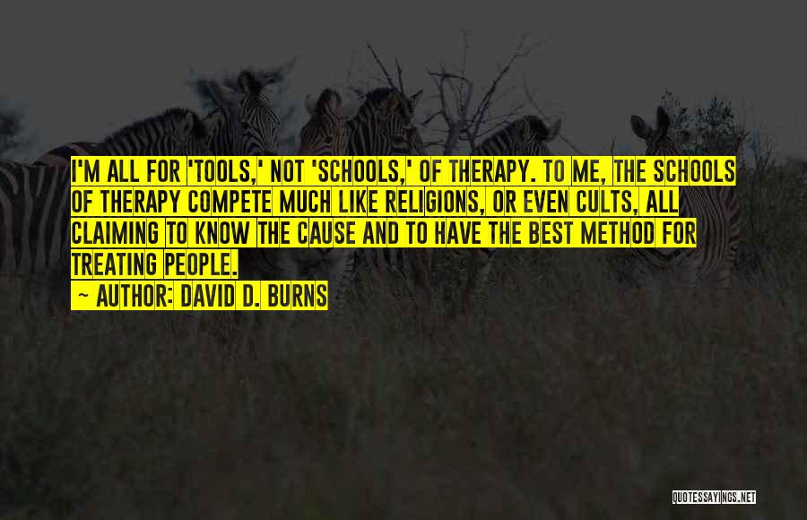 David D. Burns Quotes: I'm All For 'tools,' Not 'schools,' Of Therapy. To Me, The Schools Of Therapy Compete Much Like Religions, Or Even