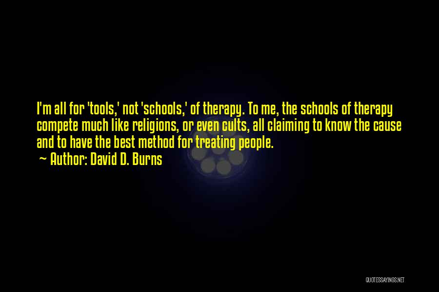 David D. Burns Quotes: I'm All For 'tools,' Not 'schools,' Of Therapy. To Me, The Schools Of Therapy Compete Much Like Religions, Or Even