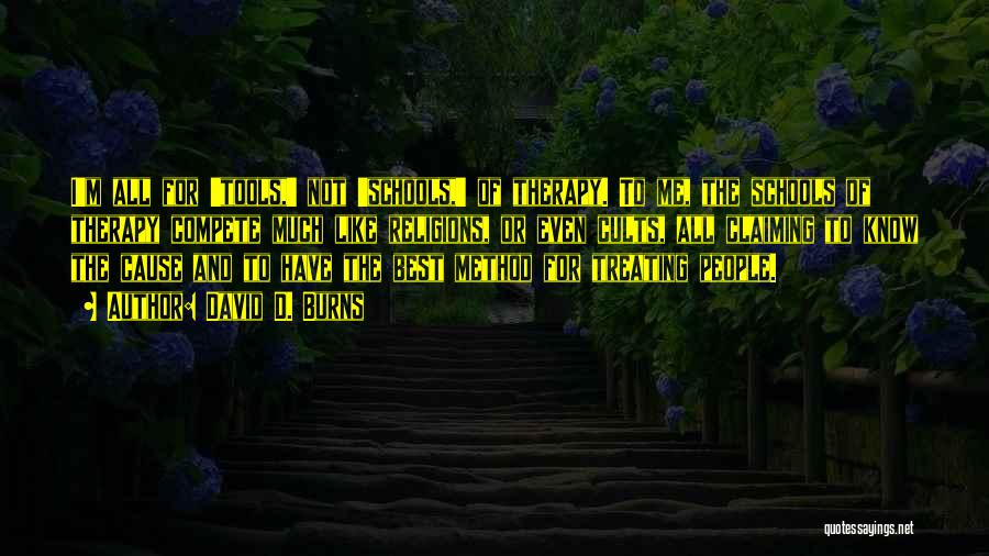 David D. Burns Quotes: I'm All For 'tools,' Not 'schools,' Of Therapy. To Me, The Schools Of Therapy Compete Much Like Religions, Or Even