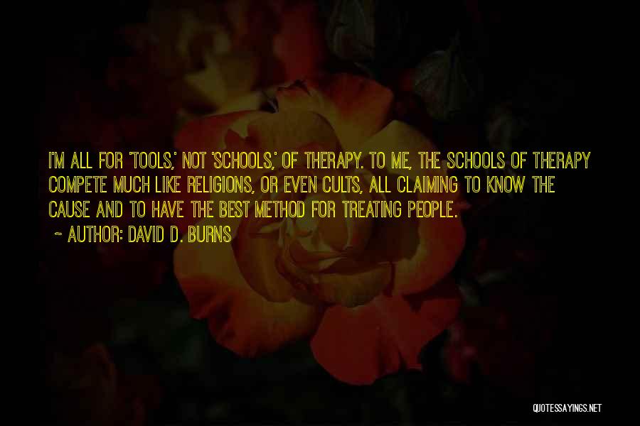 David D. Burns Quotes: I'm All For 'tools,' Not 'schools,' Of Therapy. To Me, The Schools Of Therapy Compete Much Like Religions, Or Even