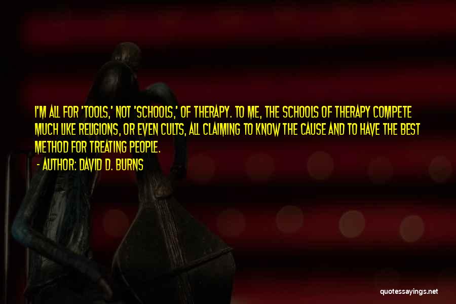 David D. Burns Quotes: I'm All For 'tools,' Not 'schools,' Of Therapy. To Me, The Schools Of Therapy Compete Much Like Religions, Or Even