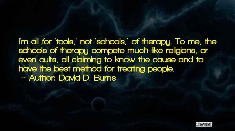 David D. Burns Quotes: I'm All For 'tools,' Not 'schools,' Of Therapy. To Me, The Schools Of Therapy Compete Much Like Religions, Or Even