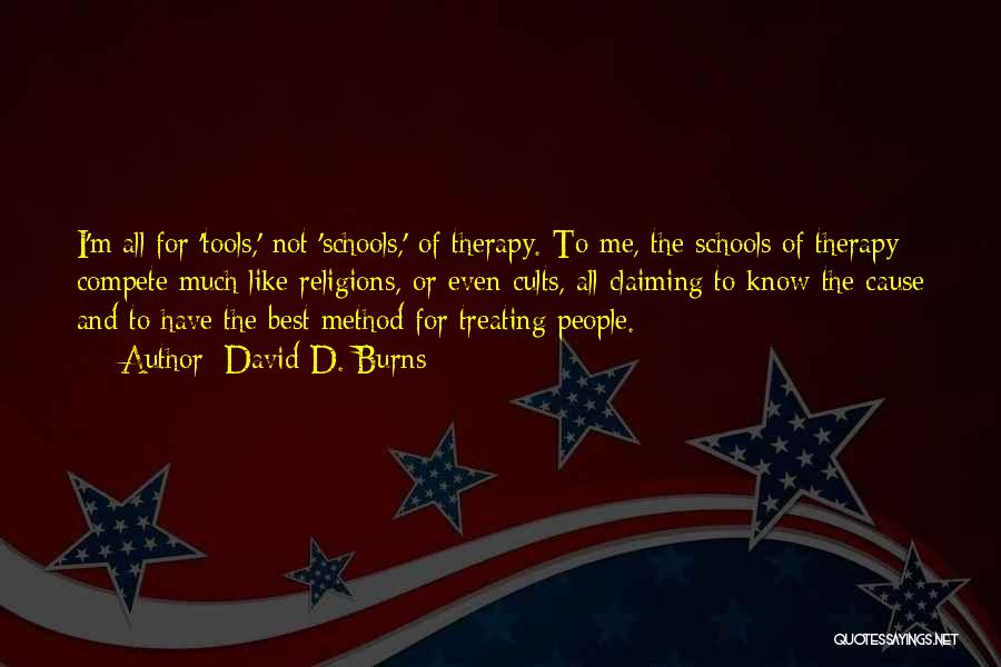 David D. Burns Quotes: I'm All For 'tools,' Not 'schools,' Of Therapy. To Me, The Schools Of Therapy Compete Much Like Religions, Or Even