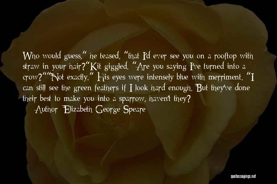 Elizabeth George Speare Quotes: Who Would Guess, He Teased, That I'd Ever See You On A Rooftop With Straw In Your Hair?kit Giggled. Are