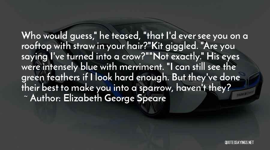 Elizabeth George Speare Quotes: Who Would Guess, He Teased, That I'd Ever See You On A Rooftop With Straw In Your Hair?kit Giggled. Are