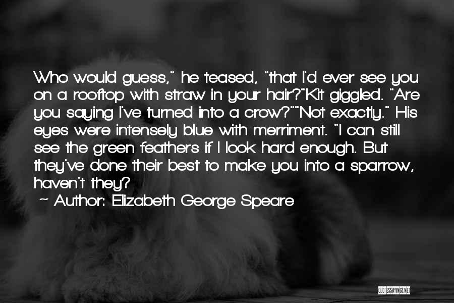 Elizabeth George Speare Quotes: Who Would Guess, He Teased, That I'd Ever See You On A Rooftop With Straw In Your Hair?kit Giggled. Are