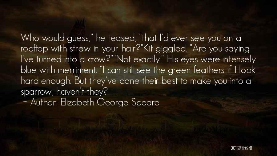 Elizabeth George Speare Quotes: Who Would Guess, He Teased, That I'd Ever See You On A Rooftop With Straw In Your Hair?kit Giggled. Are