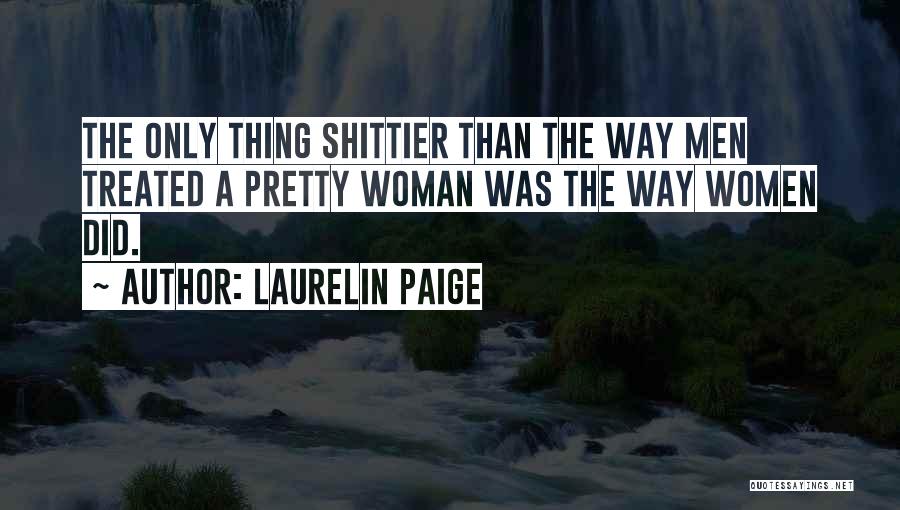 Laurelin Paige Quotes: The Only Thing Shittier Than The Way Men Treated A Pretty Woman Was The Way Women Did.