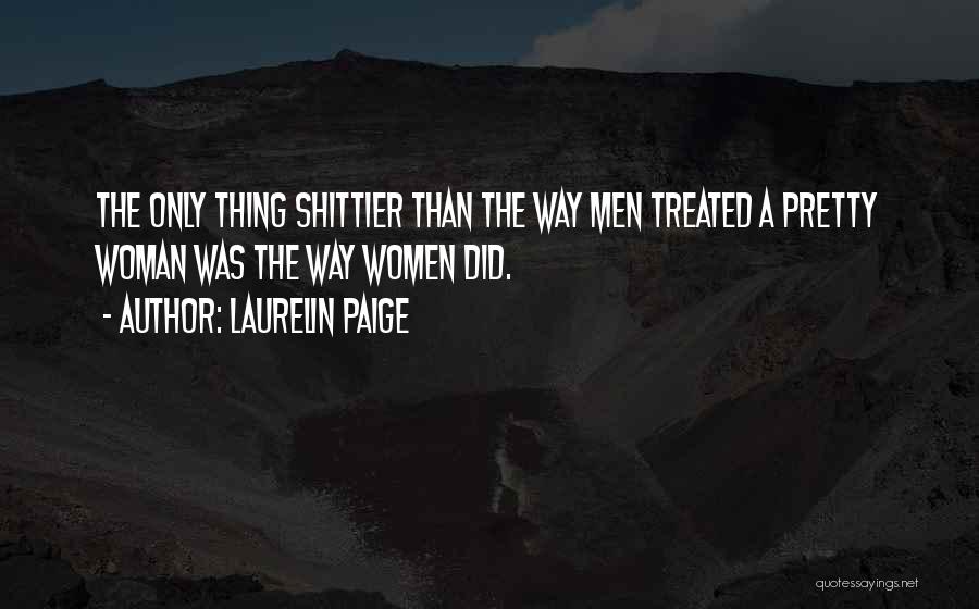 Laurelin Paige Quotes: The Only Thing Shittier Than The Way Men Treated A Pretty Woman Was The Way Women Did.