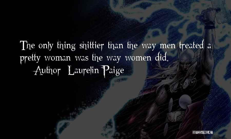 Laurelin Paige Quotes: The Only Thing Shittier Than The Way Men Treated A Pretty Woman Was The Way Women Did.
