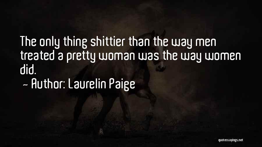 Laurelin Paige Quotes: The Only Thing Shittier Than The Way Men Treated A Pretty Woman Was The Way Women Did.