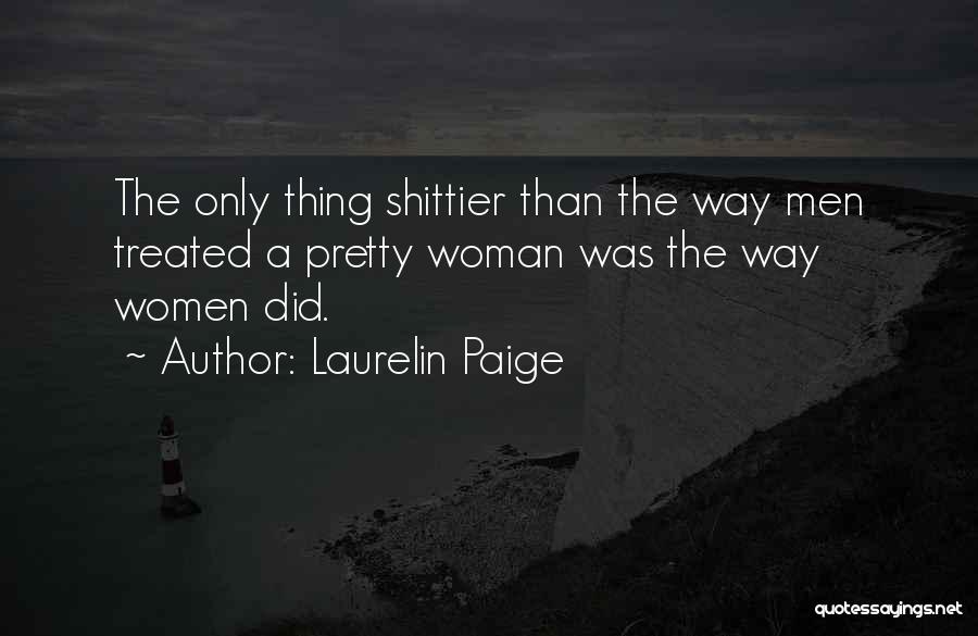 Laurelin Paige Quotes: The Only Thing Shittier Than The Way Men Treated A Pretty Woman Was The Way Women Did.