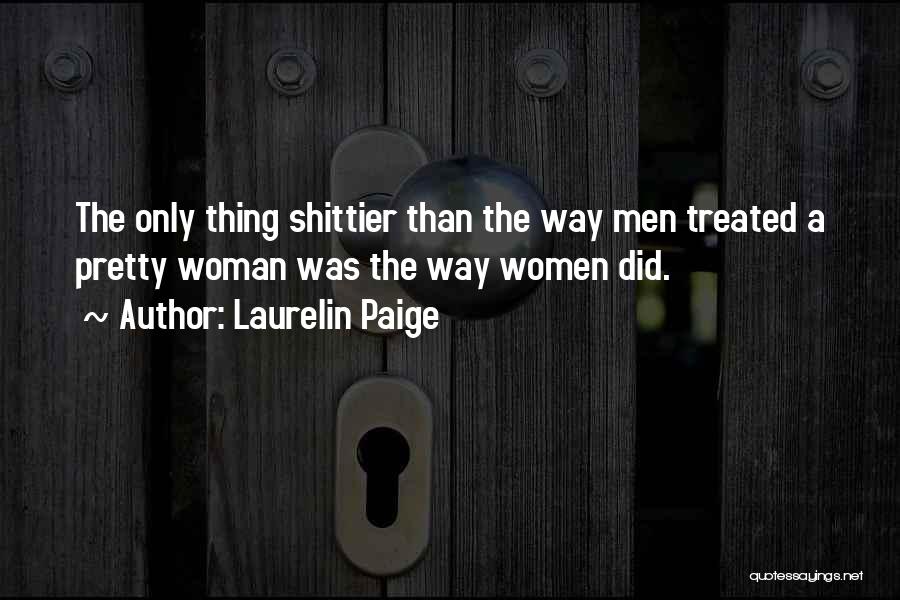 Laurelin Paige Quotes: The Only Thing Shittier Than The Way Men Treated A Pretty Woman Was The Way Women Did.