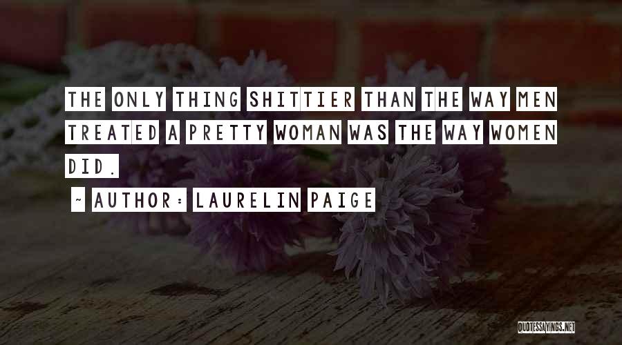 Laurelin Paige Quotes: The Only Thing Shittier Than The Way Men Treated A Pretty Woman Was The Way Women Did.