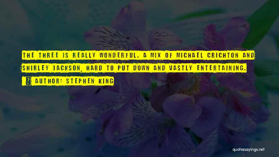 Stephen King Quotes: The Three Is Really Wonderful. A Mix Of Michael Crichton And Shirley Jackson, Hard To Put Down And Vastly Entertaining.