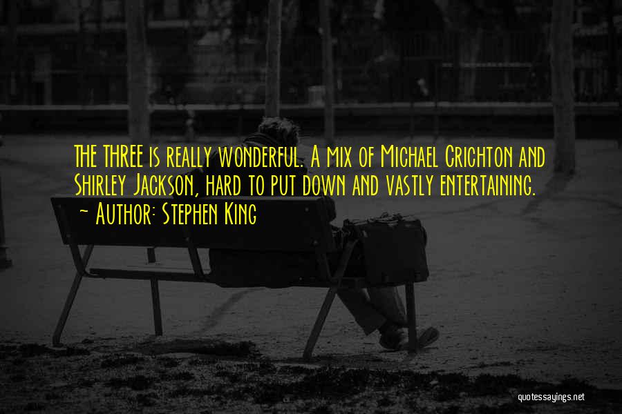 Stephen King Quotes: The Three Is Really Wonderful. A Mix Of Michael Crichton And Shirley Jackson, Hard To Put Down And Vastly Entertaining.