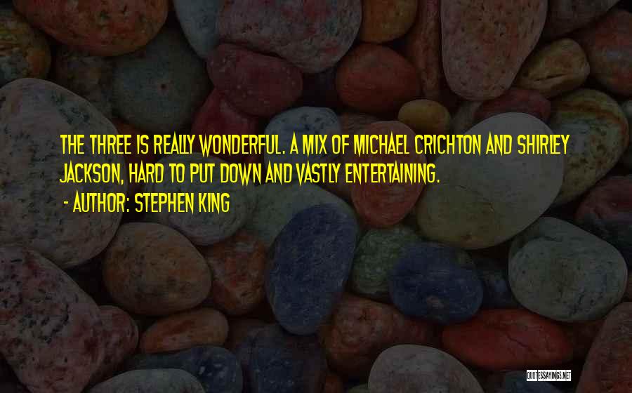 Stephen King Quotes: The Three Is Really Wonderful. A Mix Of Michael Crichton And Shirley Jackson, Hard To Put Down And Vastly Entertaining.