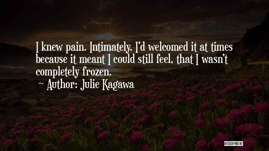 Julie Kagawa Quotes: I Knew Pain. Intimately. I'd Welcomed It At Times Because It Meant I Could Still Feel, That I Wasn't Completely