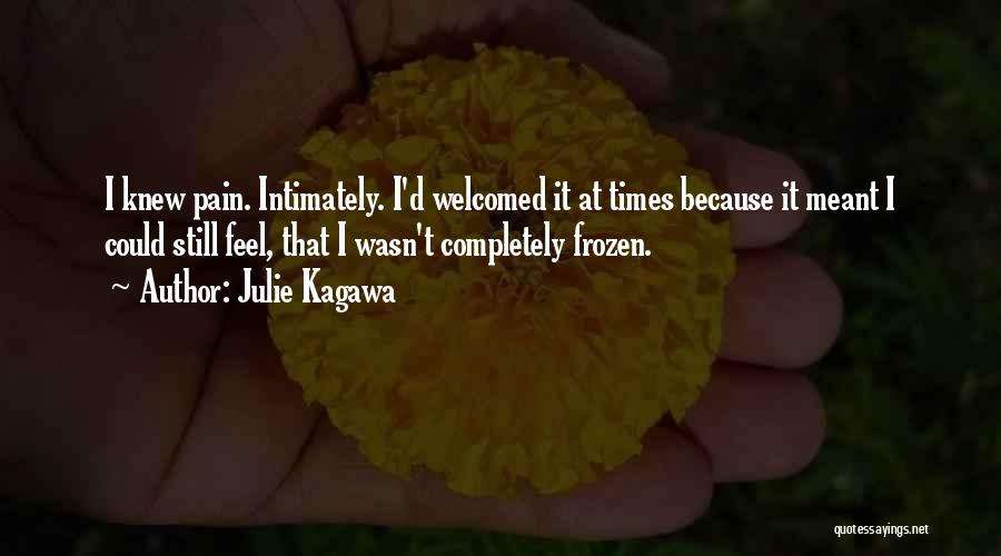 Julie Kagawa Quotes: I Knew Pain. Intimately. I'd Welcomed It At Times Because It Meant I Could Still Feel, That I Wasn't Completely