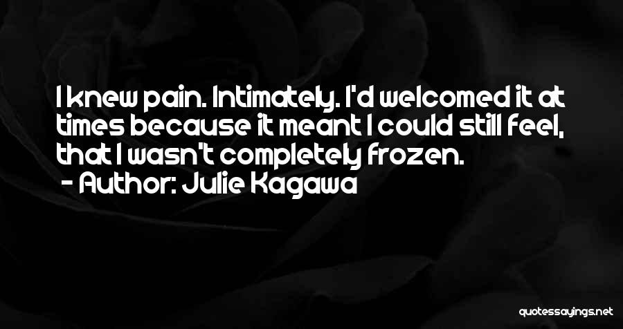 Julie Kagawa Quotes: I Knew Pain. Intimately. I'd Welcomed It At Times Because It Meant I Could Still Feel, That I Wasn't Completely