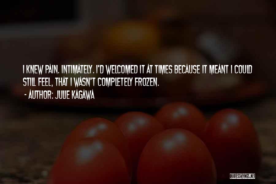 Julie Kagawa Quotes: I Knew Pain. Intimately. I'd Welcomed It At Times Because It Meant I Could Still Feel, That I Wasn't Completely