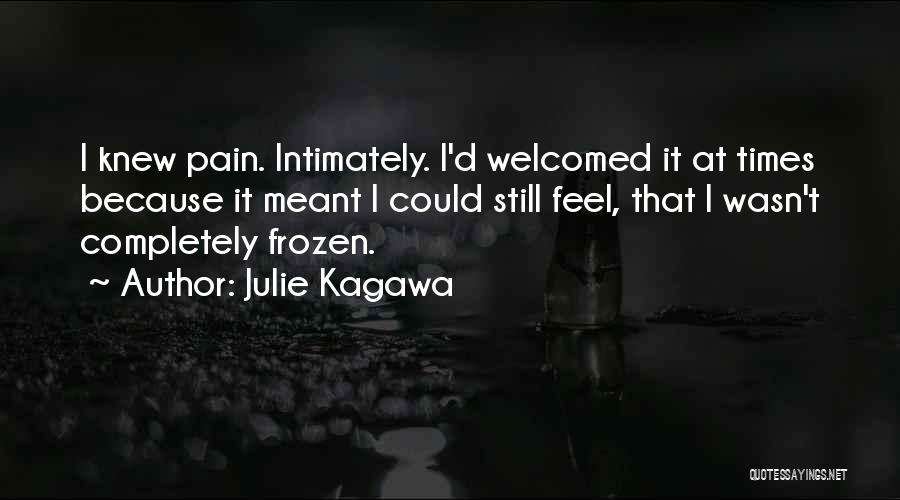 Julie Kagawa Quotes: I Knew Pain. Intimately. I'd Welcomed It At Times Because It Meant I Could Still Feel, That I Wasn't Completely