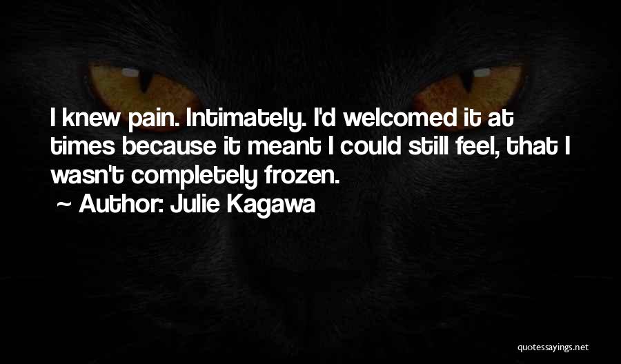 Julie Kagawa Quotes: I Knew Pain. Intimately. I'd Welcomed It At Times Because It Meant I Could Still Feel, That I Wasn't Completely