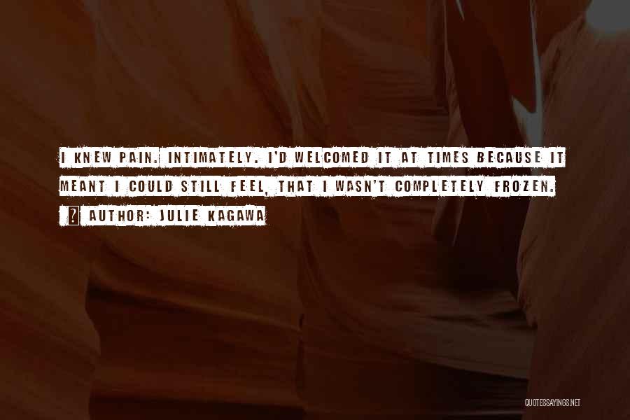 Julie Kagawa Quotes: I Knew Pain. Intimately. I'd Welcomed It At Times Because It Meant I Could Still Feel, That I Wasn't Completely