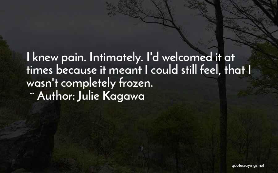 Julie Kagawa Quotes: I Knew Pain. Intimately. I'd Welcomed It At Times Because It Meant I Could Still Feel, That I Wasn't Completely