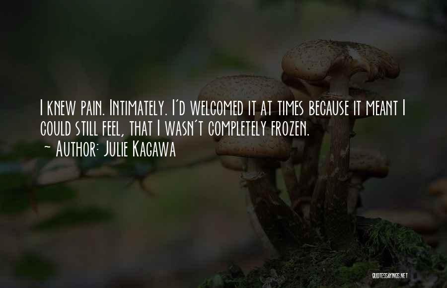 Julie Kagawa Quotes: I Knew Pain. Intimately. I'd Welcomed It At Times Because It Meant I Could Still Feel, That I Wasn't Completely