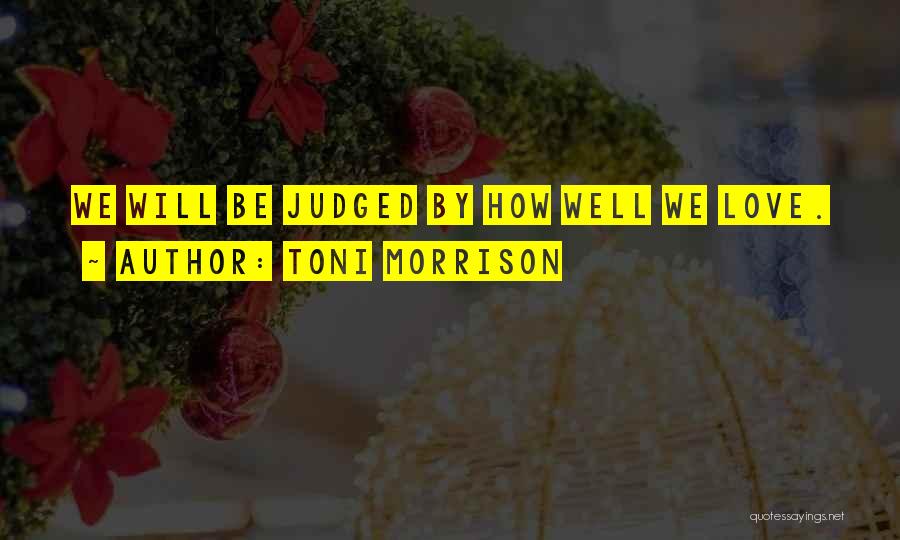 Toni Morrison Quotes: We Will Be Judged By How Well We Love.