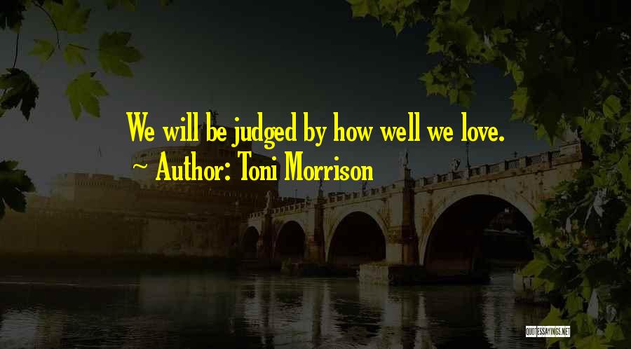 Toni Morrison Quotes: We Will Be Judged By How Well We Love.