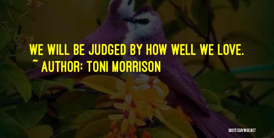 Toni Morrison Quotes: We Will Be Judged By How Well We Love.