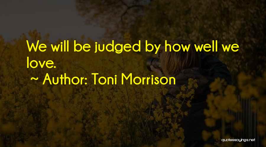 Toni Morrison Quotes: We Will Be Judged By How Well We Love.