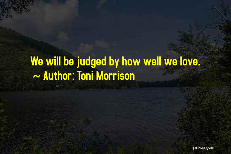 Toni Morrison Quotes: We Will Be Judged By How Well We Love.