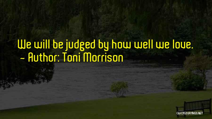 Toni Morrison Quotes: We Will Be Judged By How Well We Love.